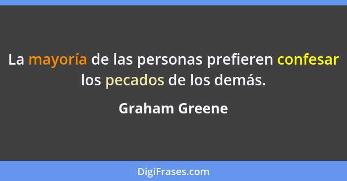 La mayoría de las personas prefieren confesar los pecados de los demás.... - Graham Greene