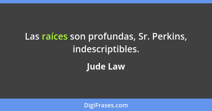 Las raíces son profundas, Sr. Perkins, indescriptibles.... - Jude Law