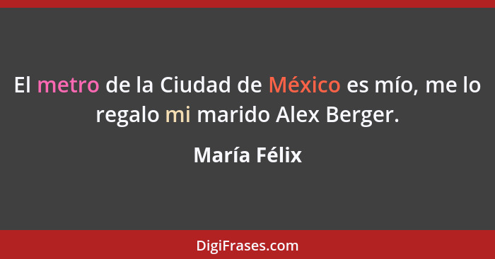 El metro de la Ciudad de México es mío, me lo regalo mi marido Alex Berger.... - María Félix