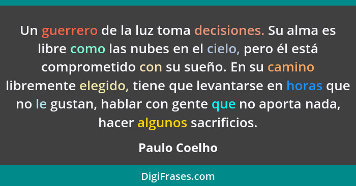 Un guerrero de la luz toma decisiones. Su alma es libre como las nubes en el cielo, pero él está comprometido con su sueño. En su camin... - Paulo Coelho