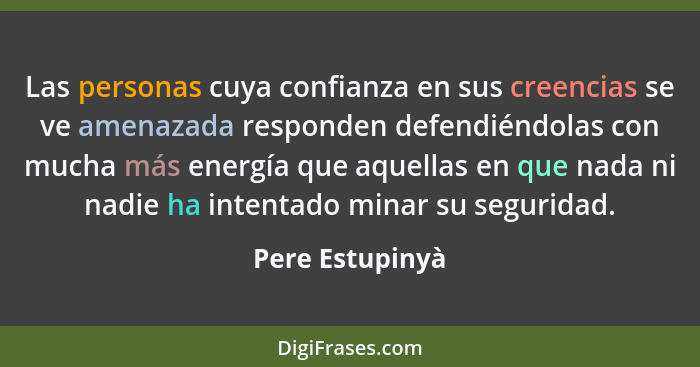 Las personas cuya confianza en sus creencias se ve amenazada responden defendiéndolas con mucha más energía que aquellas en que nada... - Pere Estupinyà