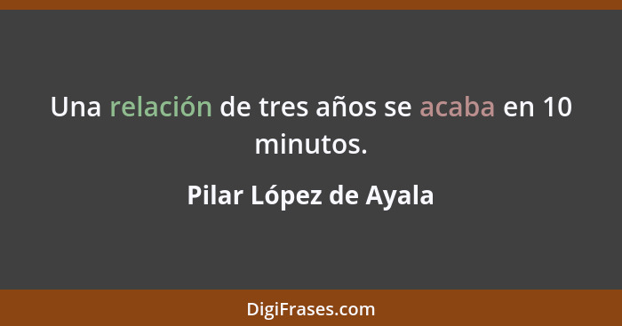 Una relación de tres años se acaba en 10 minutos.... - Pilar López de Ayala