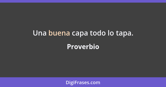 Una buena capa todo lo tapa.... - Proverbio