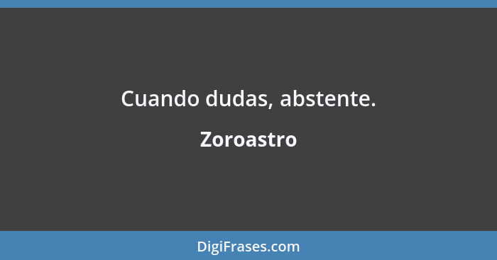 Cuando dudas, abstente.... - Zoroastro