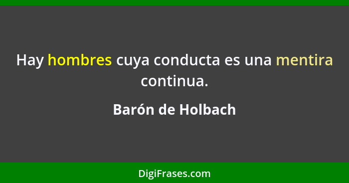 Hay hombres cuya conducta es una mentira continua.... - Barón de Holbach