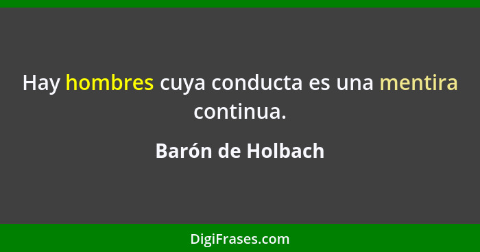 Hay hombres cuya conducta es una mentira continua.... - Barón de Holbach