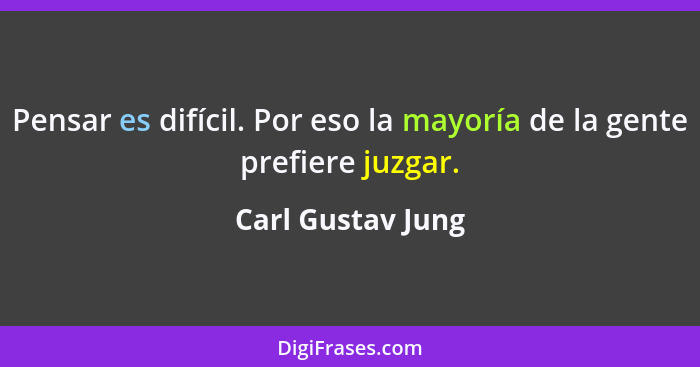 Pensar es difícil. Por eso la mayoría de la gente prefiere juzgar.... - Carl Gustav Jung