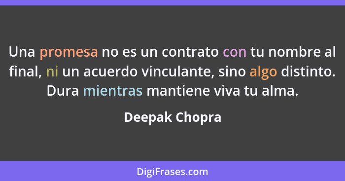 Una promesa no es un contrato con tu nombre al final, ni un acuerdo vinculante, sino algo distinto. Dura mientras mantiene viva tu alm... - Deepak Chopra