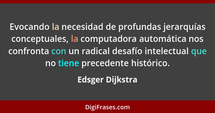 Evocando la necesidad de profundas jerarquías conceptuales, la computadora automática nos confronta con un radical desafío intelectu... - Edsger Dijkstra