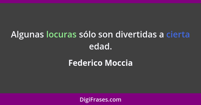 Algunas locuras sólo son divertidas a cierta edad.... - Federico Moccia