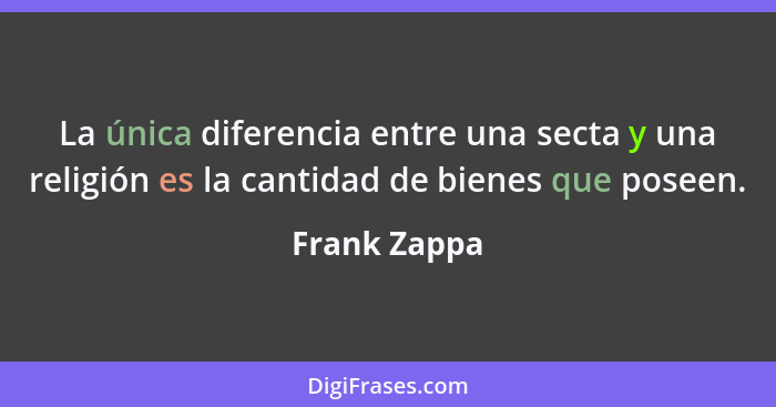 La única diferencia entre una secta y una religión es la cantidad de bienes que poseen.... - Frank Zappa