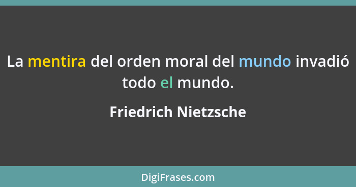 La mentira del orden moral del mundo invadió todo el mundo.... - Friedrich Nietzsche