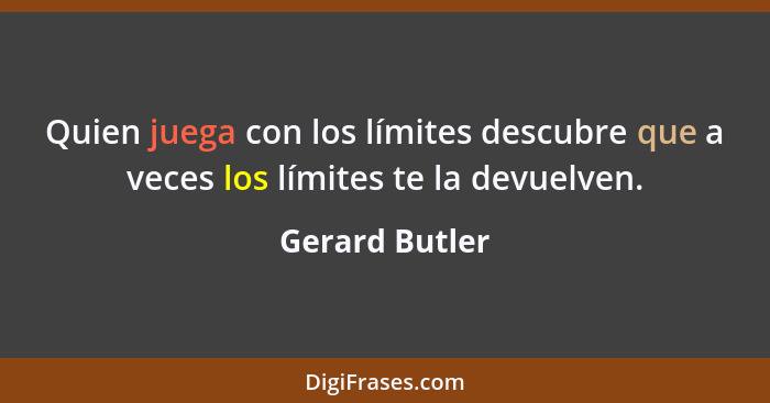 Quien juega con los límites descubre que a veces los límites te la devuelven.... - Gerard Butler