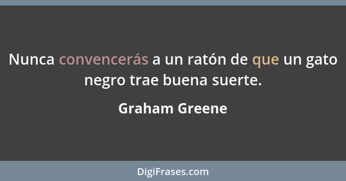 Nunca convencerás a un ratón de que un gato negro trae buena suerte.... - Graham Greene