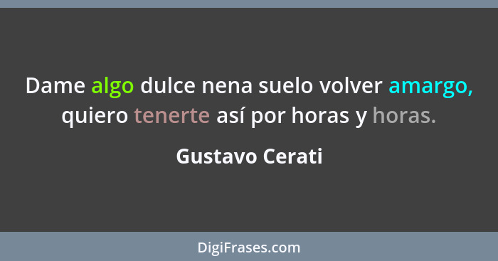 Dame algo dulce nena suelo volver amargo, quiero tenerte así por horas y horas.... - Gustavo Cerati