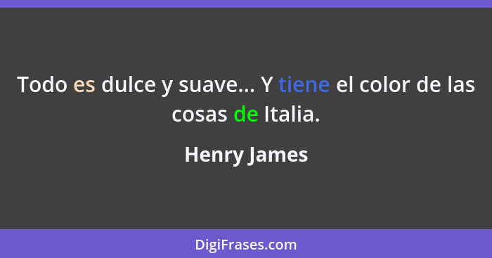 Todo es dulce y suave... Y tiene el color de las cosas de Italia.... - Henry James