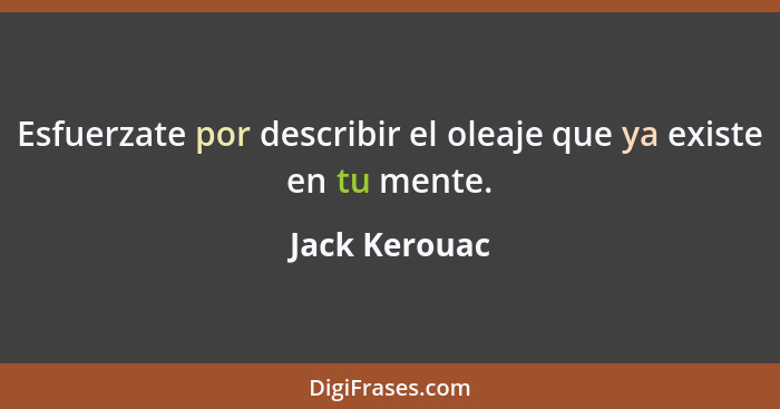 Esfuerzate por describir el oleaje que ya existe en tu mente.... - Jack Kerouac