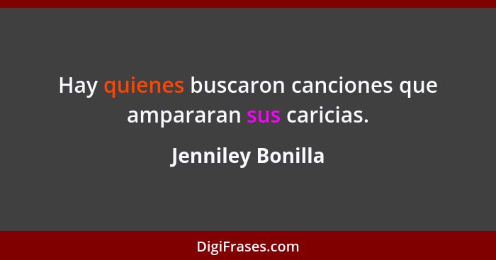 Hay quienes buscaron canciones que ampararan sus caricias.... - Jenniley Bonilla