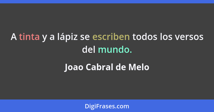 A tinta y a lápiz se escriben todos los versos del mundo.... - Joao Cabral de Melo