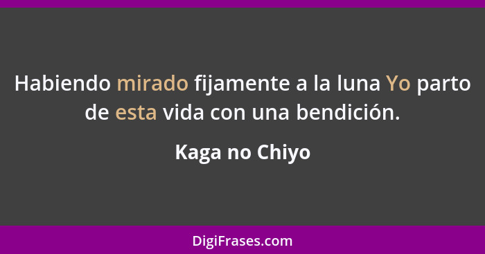 Habiendo mirado fijamente a la luna Yo parto de esta vida con una bendición.... - Kaga no Chiyo