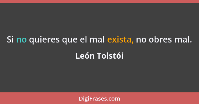 Si no quieres que el mal exista, no obres mal.... - León Tolstói