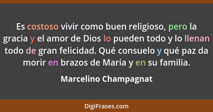 Es costoso vivir como buen religioso, pero la gracia y el amor de Dios lo pueden todo y lo llenan todo de gran felicidad. Qué c... - Marcelino Champagnat