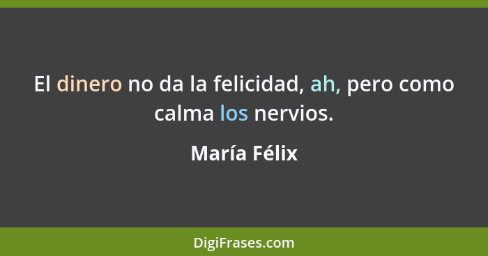 El dinero no da la felicidad, ah, pero como calma los nervios.... - María Félix