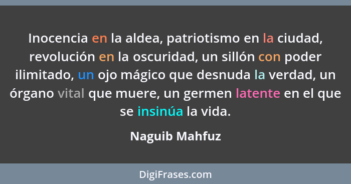 Inocencia en la aldea, patriotismo en la ciudad, revolución en la oscuridad, un sillón con poder ilimitado, un ojo mágico que desnuda... - Naguib Mahfuz