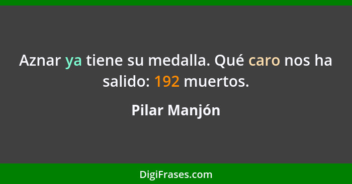 Aznar ya tiene su medalla. Qué caro nos ha salido: 192 muertos.... - Pilar Manjón