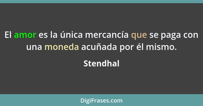 El amor es la única mercancía que se paga con una moneda acuñada por él mismo.... - Stendhal