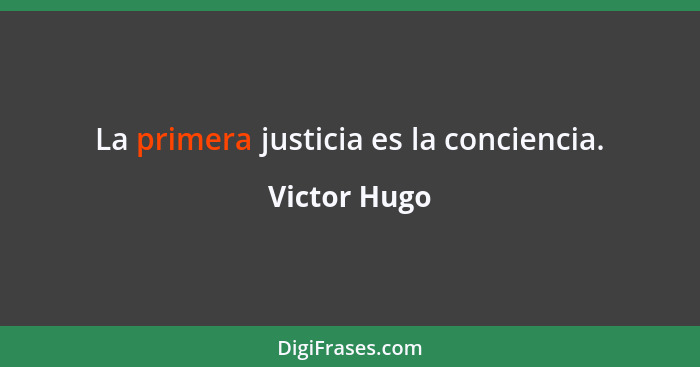 La primera justicia es la conciencia.... - Victor Hugo