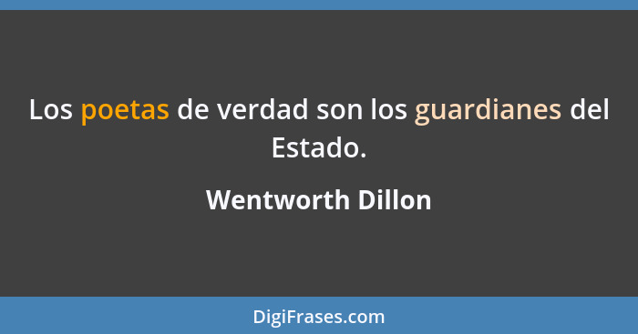 Los poetas de verdad son los guardianes del Estado.... - Wentworth Dillon