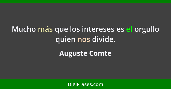 Mucho más que los intereses es el orgullo quien nos divide.... - Auguste Comte