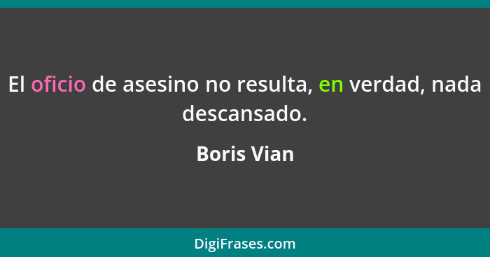 El oficio de asesino no resulta, en verdad, nada descansado.... - Boris Vian