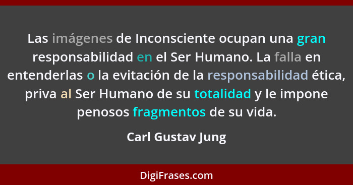 Las imágenes de Inconsciente ocupan una gran responsabilidad en el Ser Humano. La falla en entenderlas o la evitación de la respons... - Carl Gustav Jung