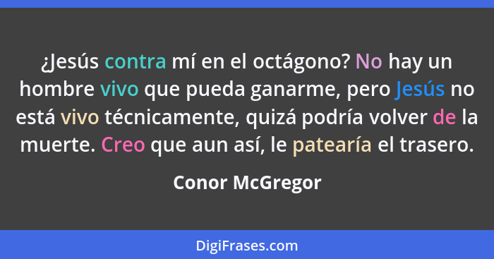 ¿Jesús contra mí en el octágono? No hay un hombre vivo que pueda ganarme, pero Jesús no está vivo técnicamente, quizá podría volver d... - Conor McGregor