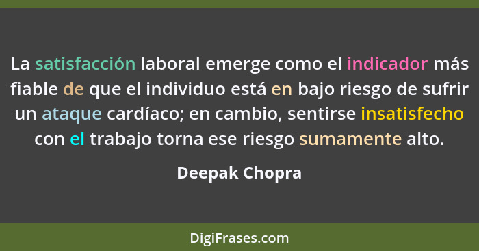 La satisfacción laboral emerge como el indicador más fiable de que el individuo está en bajo riesgo de sufrir un ataque cardíaco; en c... - Deepak Chopra