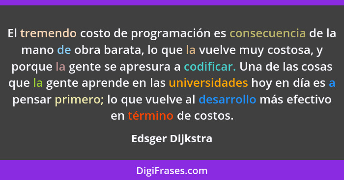 El tremendo costo de programación es consecuencia de la mano de obra barata, lo que la vuelve muy costosa, y porque la gente se apre... - Edsger Dijkstra