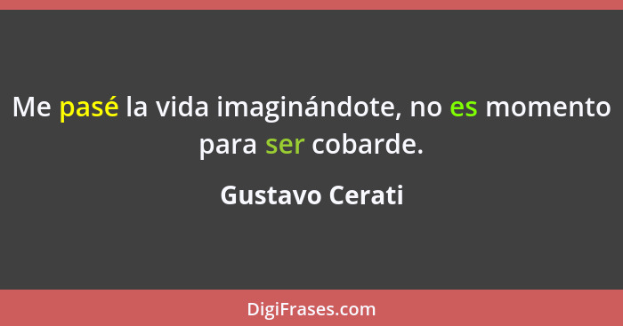 Me pasé la vida imaginándote, no es momento para ser cobarde.... - Gustavo Cerati