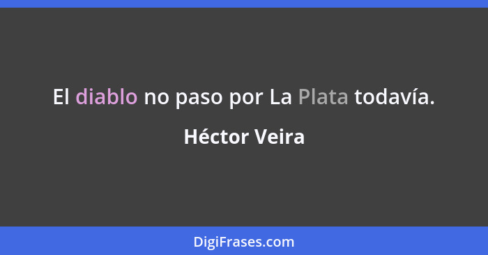 El diablo no paso por La Plata todavía.... - Héctor Veira