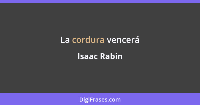 La cordura vencerá... - Isaac Rabin