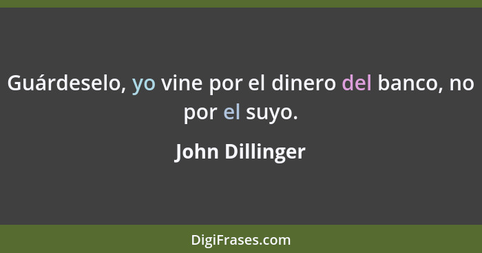 Guárdeselo, yo vine por el dinero del banco, no por el suyo.... - John Dillinger