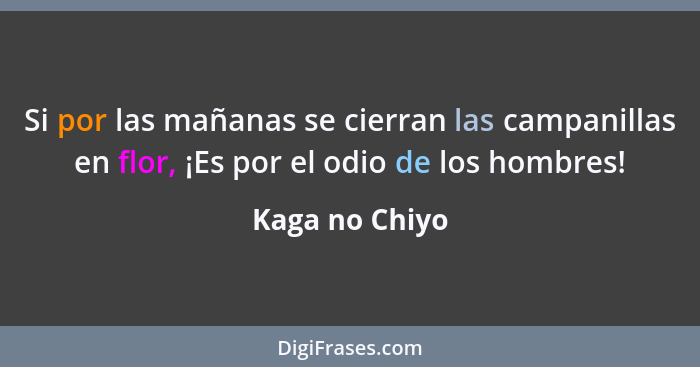 Si por las mañanas se cierran las campanillas en flor, ¡Es por el odio de los hombres!... - Kaga no Chiyo