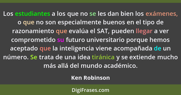 Los estudiantes a los que no se les dan bien los exámenes, o que no son especialmente buenos en el tipo de razonamiento que evalúa el S... - Ken Robinson