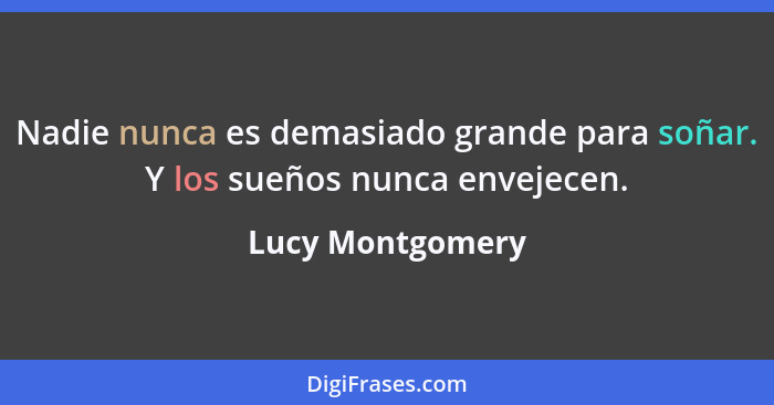 Nadie nunca es demasiado grande para soñar. Y los sueños nunca envejecen.... - Lucy Montgomery