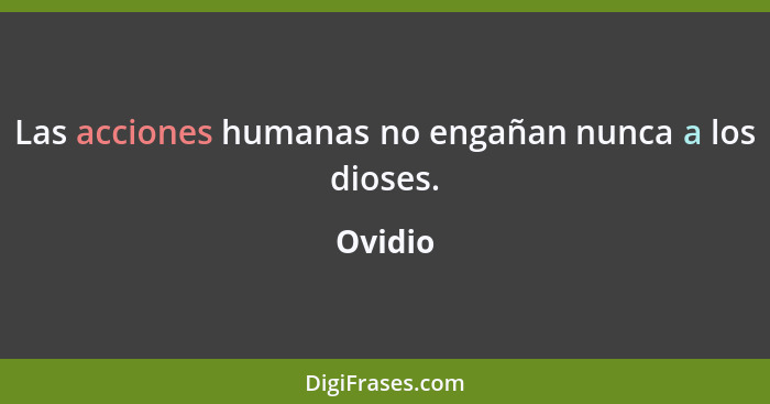 Las acciones humanas no engañan nunca a los dioses.... - Ovidio