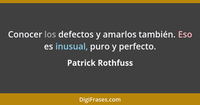 Conocer los defectos y amarlos también. Eso es inusual, puro y perfecto.... - Patrick Rothfuss