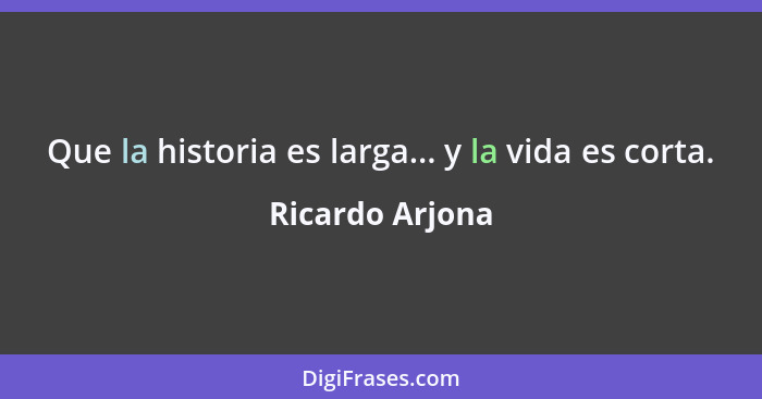 Que la historia es larga... y la vida es corta.... - Ricardo Arjona