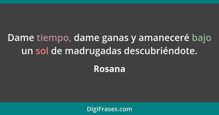 Dame tiempo, dame ganas y amaneceré bajo un sol de madrugadas descubriéndote.... - Rosana