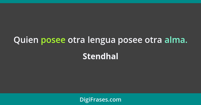 Quien posee otra lengua posee otra alma.... - Stendhal